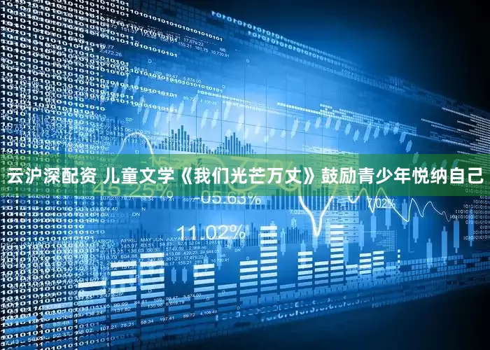 云沪深配资 儿童文学《我们光芒万丈》鼓励青少年悦纳自己