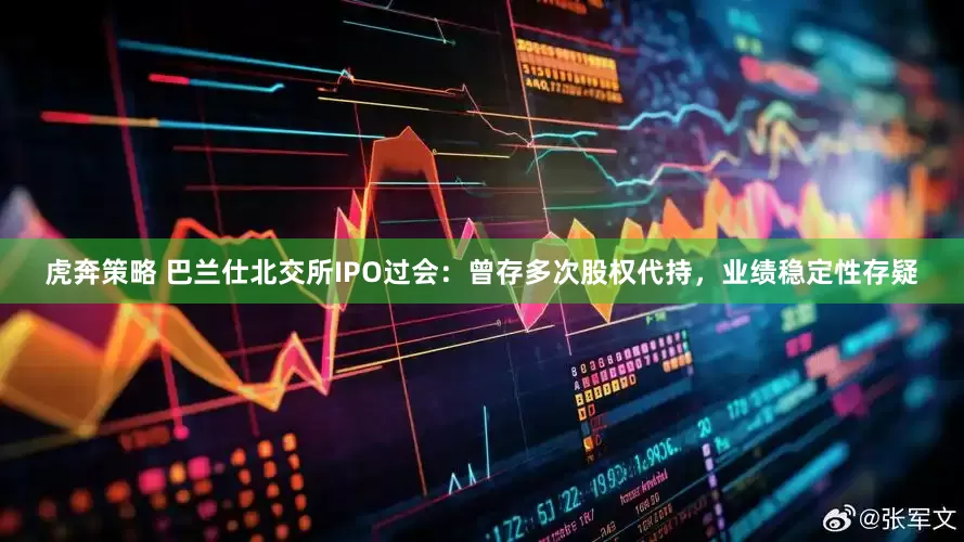 虎奔策略 巴兰仕北交所IPO过会：曾存多次股权代持，业绩稳定性存疑