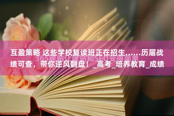 互盈策略 这些学校复读班正在招生......历届战绩可查，带你逆风翻盘！_高考_培养教育_成绩