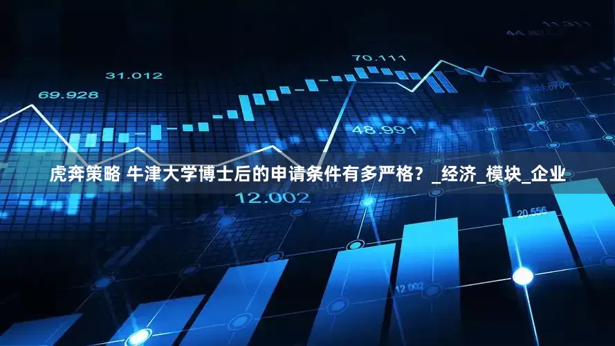 虎奔策略 牛津大学博士后的申请条件有多严格？_经济_模块_企业