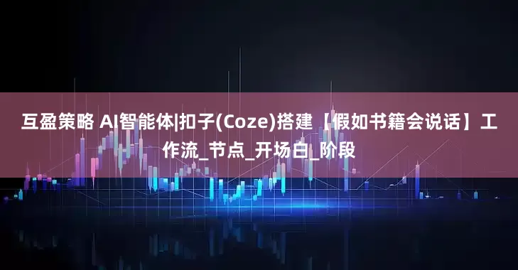 互盈策略 AI智能体|扣子(Coze)搭建【假如书籍会说话】工作流_节点_开场白_阶段