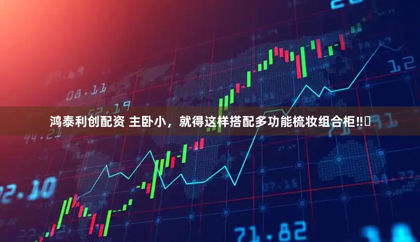 鸿泰利创配资 主卧小,就得这样搭配多功能梳妆组合柜‼️