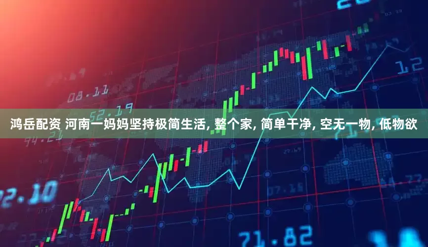 鸿岳配资 河南一妈妈坚持极简生活, 整个家, 简单干净, 空无一物, 低物欲