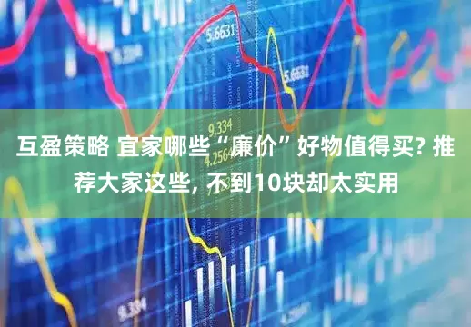 互盈策略 宜家哪些“廉价”好物值得买? 推荐大家这些, 不到10块却太实用
