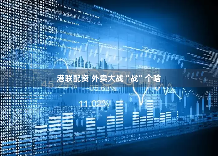 港联配资 外卖大战“战”个啥