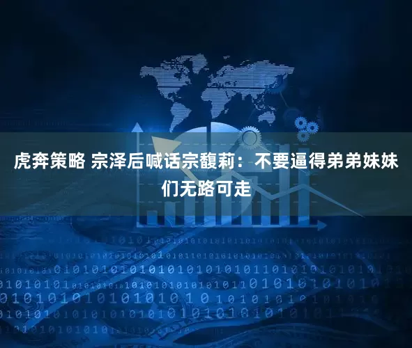 虎奔策略 宗泽后喊话宗馥莉：不要逼得弟弟妹妹们无路可走