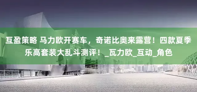 互盈策略 马力欧开赛车，奇诺比奥来露营！四款夏季乐高套装大乱斗测评！_瓦力欧_互动_角色