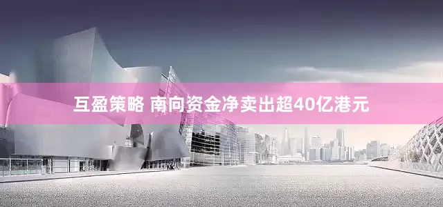互盈策略 南向资金净卖出超40亿港元