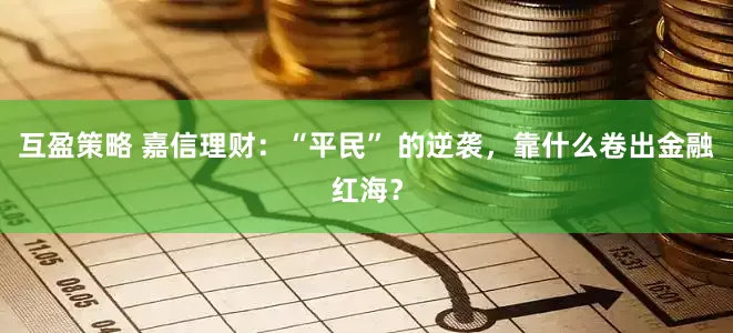 互盈策略 嘉信理财：“平民” 的逆袭，靠什么卷出金融红海？