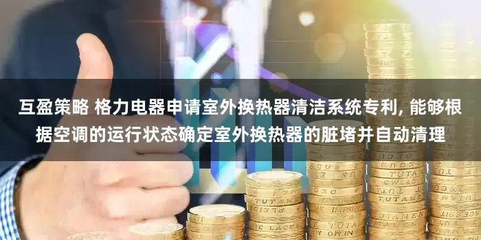 互盈策略 格力电器申请室外换热器清洁系统专利, 能够根据空调的运行状态确定室外换热器的脏堵并自动清理