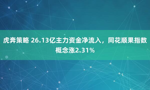 虎奔策略 26.13亿主力资金净流入，同花顺果指数概念涨2.31%